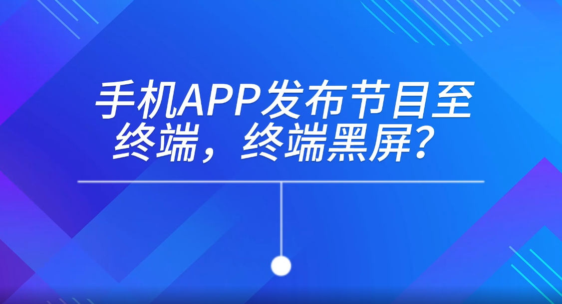手機(jī)APP發(fā)布節(jié)目至終端，終端黑屏
